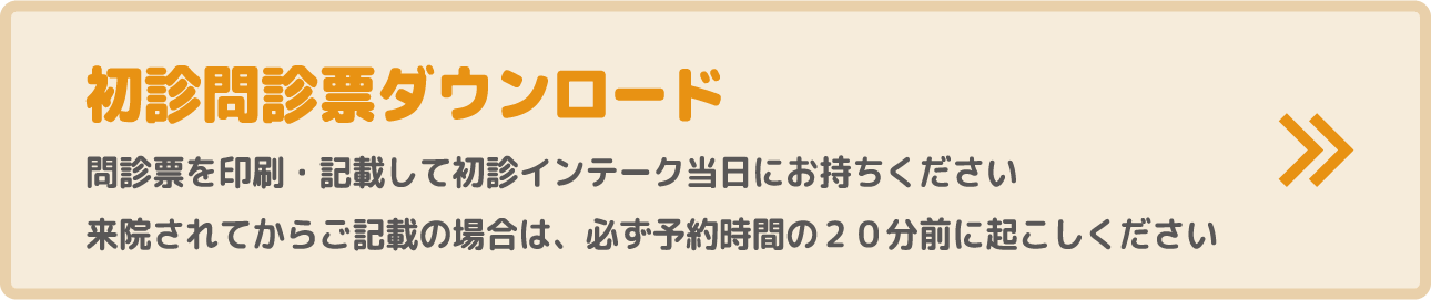 初診問診票ダウンロード 問診票を印刷・記載して初診インテーク当日にお持ちください 来院されてからご記載の場合は、必ず予約時間の20分前に起こしください